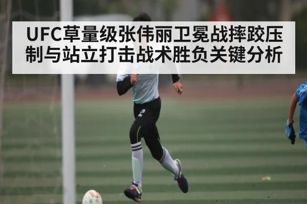 UFC草量级张伟丽卫冕战摔跤压制与站立打击战术胜负关键分析