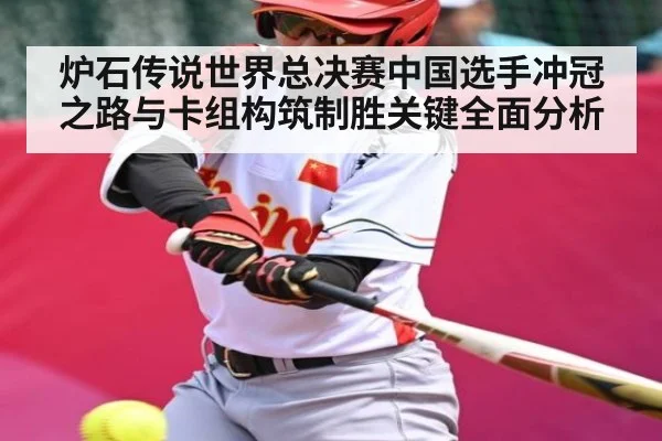 炉石传说世界总决赛中国选手冲冠之路与卡组构筑制胜关键全面分析