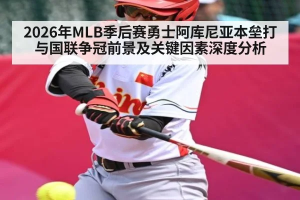 2026年MLB季后赛勇士阿库尼亚本垒打与国联争冠前景及关键因素深度分析